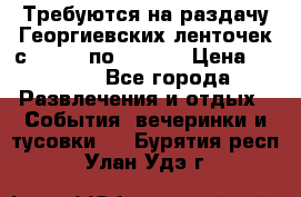 Требуются на раздачу Георгиевских ленточек с 30 .04 по 09.05. › Цена ­ 2 000 - Все города Развлечения и отдых » События, вечеринки и тусовки   . Бурятия респ.,Улан-Удэ г.